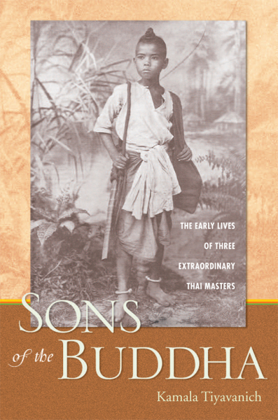 KAMALA TIYAVANICH : SONS OF THE BUDDHA The Early Lives of Three Extraordinary Thai Masters