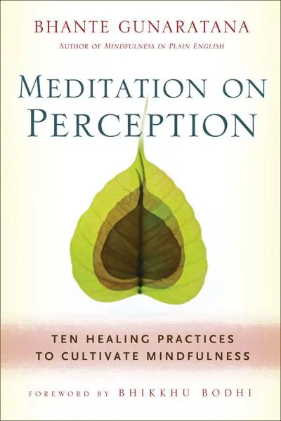 BHANTE GUNARATANA : MEDITATION ON PERCEPTION Ten Healing Practices to Cultivate Mindfulness