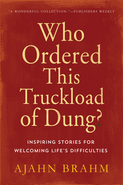 AJAHN BRAHM : WHO ORDERED THIS TRUCKLOAD OF DUNG? Inspiring Stories for Welcoming Life’s Difficulties