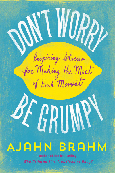 AJAHN BRAHM : DON’T WORRY, BE GRUMPY Inspiring Stories for Making the Most of Each Moment
