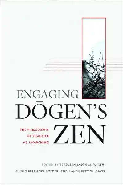 TETSUZEN JASON WIRTH, KANPŪ BRET DAVIS, SHŪDŌ BRIAN SCHROEDER: ENGAGING DOGEN’S ZEN The Philosophy of Practice as Awakening