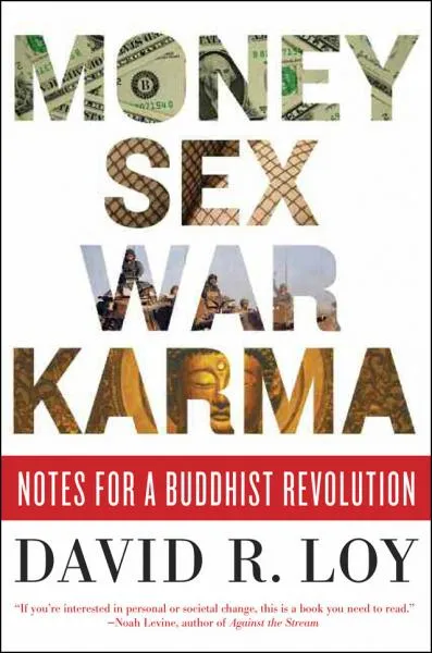 DAVID R. LOY : MONEY, SEX, WAR, KARMA Notes for a Buddhist Revolution