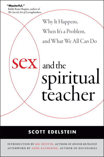 SCOTT EDELSTEIN : SEX AND THE SPIRITUAL TEACHER Why It Happens, When It’s a Problem, and What We All Can Do