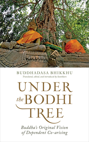 AJAHN BUDDHADASA BHIKKHU : UNDER THE BODHI TREE Buddha’s Original Vision of Dependent Co-arising