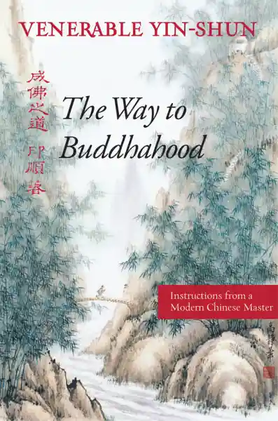 VENERABLE YIN-SHUN : THE WAY TO BUDDHAHOOD Instructions from a Modern Chinese Master