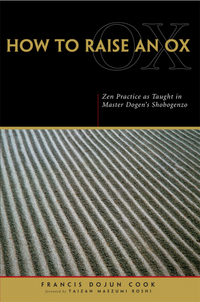 EIHEI DŌGEN, FRANCIS DOJUN COOK : HOW TO RAISE AN OX Zen Practice as Taught in Zen Master Dogen’s Shobogenzo