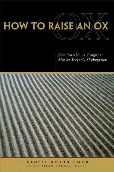 EIHEI DŌGEN, FRANCIS DOJUN COOK : HOW TO RAISE AN OX Zen Practice as Taught in Zen Master Dogen’s Shobogenzo
