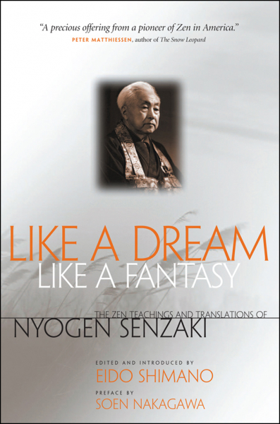 NYOGEN SENZAKI, SOEN NAKAGAWA : LIKE A DREAM, LIKE A FANTASY The Zen Teachings and Translations of Nyogen Senzaki