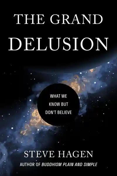 STEVE HAGEN : THE GRAND DELUSION What We Know but Don’t Believe
