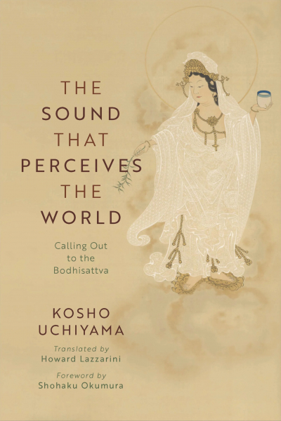 Kosho Uchiyama and Shohaku Okumura : THE SOUND THAT PERCEIVES THE WORLD Calling Out to the Bodhisattva