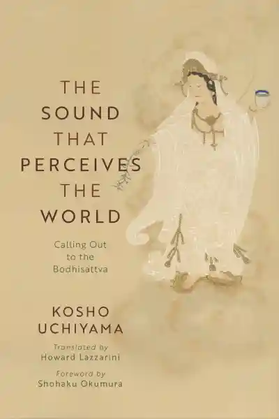 Kosho Uchiyama and Shohaku Okumura : THE SOUND THAT PERCEIVES THE WORLD Calling Out to the Bodhisattva