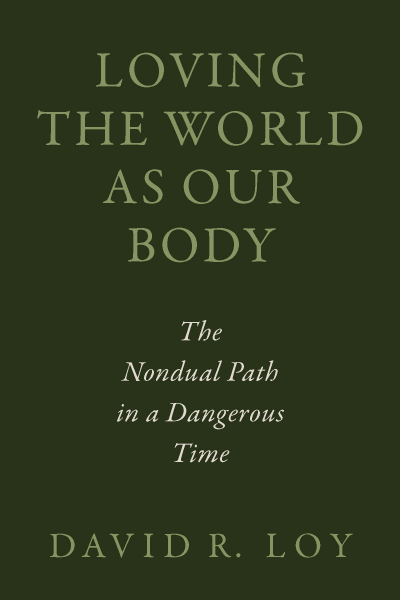 David R. Loy : LOVING THE WORLD AS OUR BODY The Nondual Path in a Dangerous Time