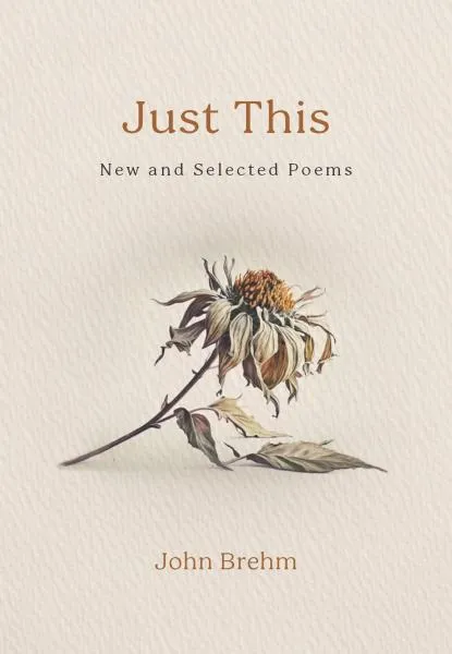 John Brehm : JUST THIS New and Selected Poems
