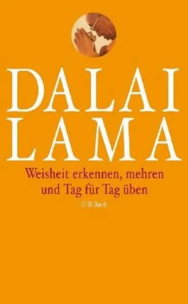 Dalai Lama : Weisheit erkennen, mehren und Tag für Tag üben