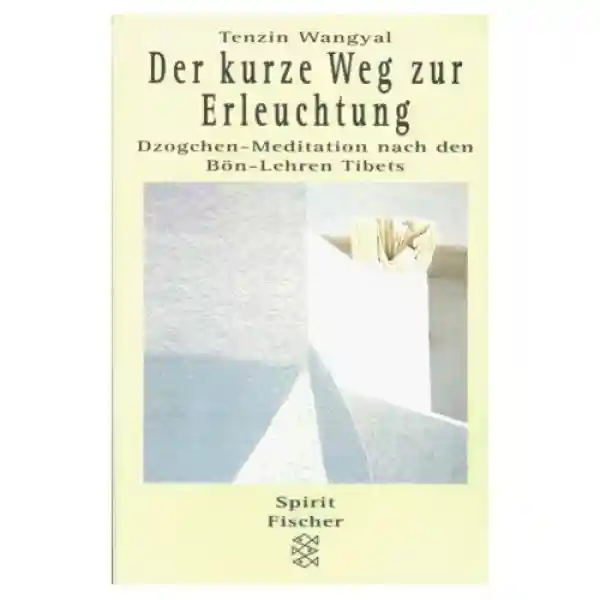 Tenzin Wangyal : Der kurze Weg zur Erleuchtung. Dzogchen- Meditation nach den Bön- Lehren Tibets