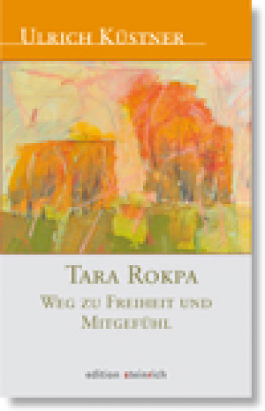 Ulrich Küstner : Tara Rokpa - Weg zu Freiheit und Mitgefühl