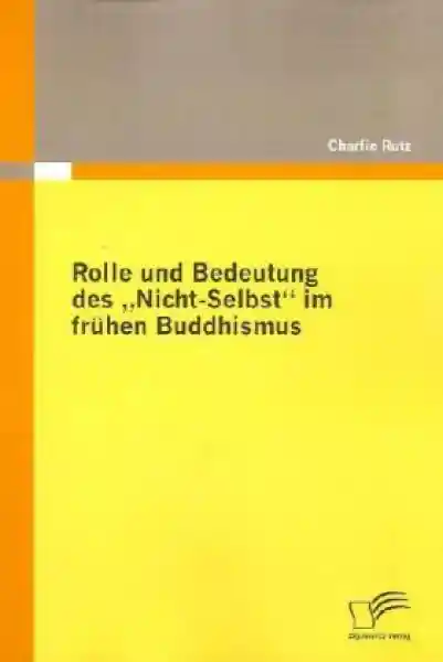 Rutz, Charlie : Rolle und Bedeutung des "Nicht-Selbst" im frühen Buddhismus