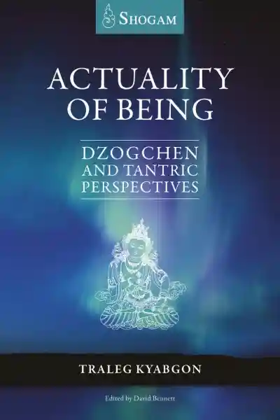 Traleg Kyabgon : Actuality of Being: Dzogchen and Tantric Perspectives