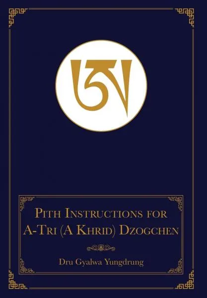 Dru Gyalwa Yungdrung : The Pith Instructions for A-Tri Dzogchen
