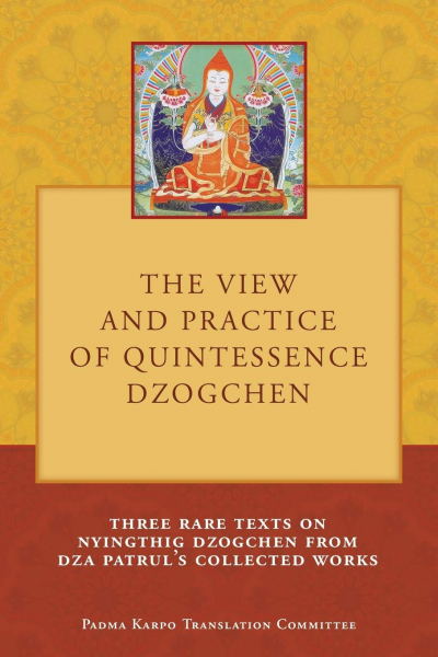 Tony Duff : The View and Practice of Quintessence Dzogchen: Three Rare Texts on Nyingthig Dzogchen from Dza Patrul's Collected Works
