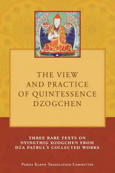 Tony Duff : The View and Practice of Quintessence Dzogchen: Three Rare Texts on Nyingthig Dzogchen from Dza Patrul's Collected Works