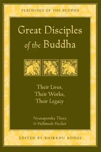NYANAPONIKA THERA, HELLMUTH HECKER, BHIKKHU BODHI : GREAT DISCIPLES OF THE BUDDHA Their Lives, Their Works, Their Legacy