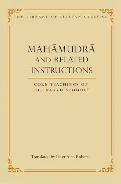 PETER ALAN ROBERTS : MAHĀMUDRĀ AND RELATED INSTRUCTIONS Core Teachings of the Kagyü Schools
