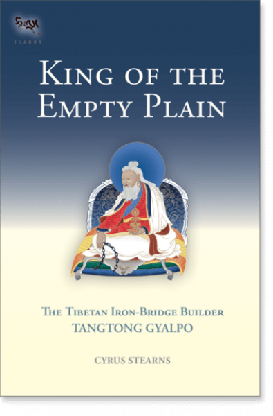 Cyrus Stearns : KING OF THE EMPTY PLAIN: The Tibetan Iron Bridge Builder Tangtong Gyalpo  (Tsadra, Band 6)