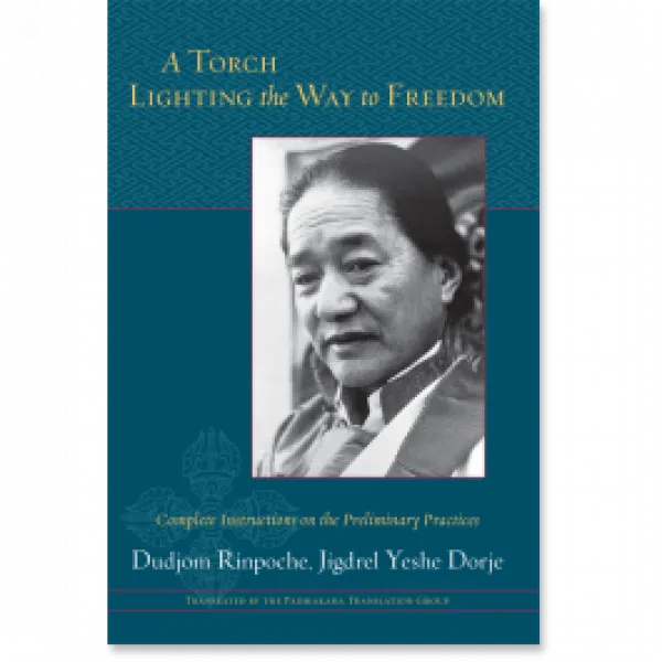Dudjom Rinpoche : A Torch Lighting the Way to Freedom Complete Instructions on the Preliminary Practices