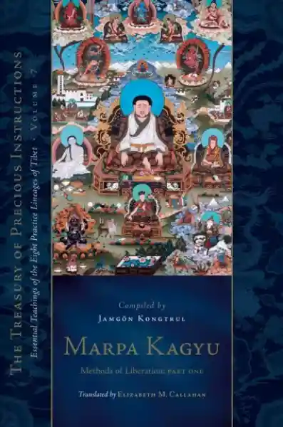 Jamgon Kongtrul Lodro Taye : Marpa Kagyu, Part 1 Methods of Liberation: Essential Teachings of the Eight Practice Lineages of Tibet (Volume 7)