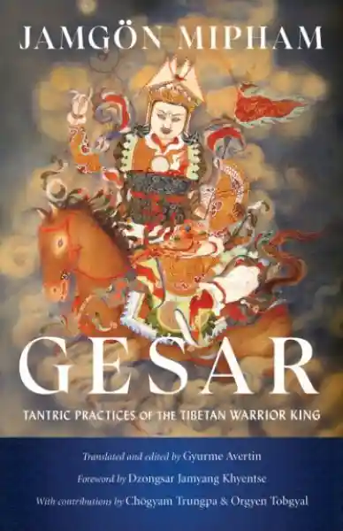 Jamgon Mipham : Gesar Tantric Practices of the Tibetan Warrior King