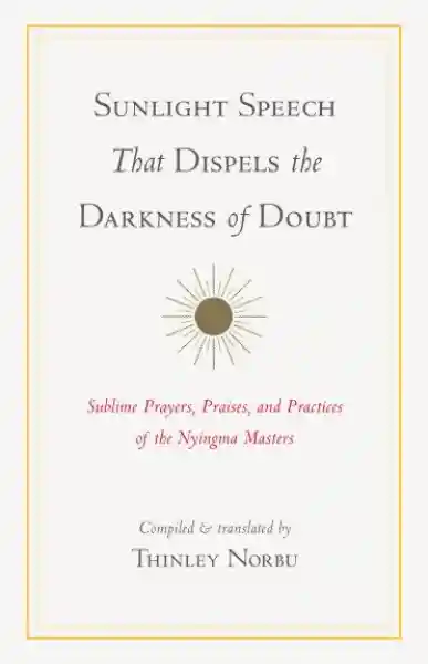 Thinley Norbu : Sunlight Speech That Dispels the Darkness of Doubt