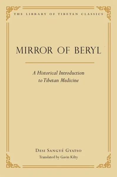 DESI SANGYE GYATSO, GAVIN KILTY : MIRROR OF BERYL A Historical Introduction to Tibetan Medicine
