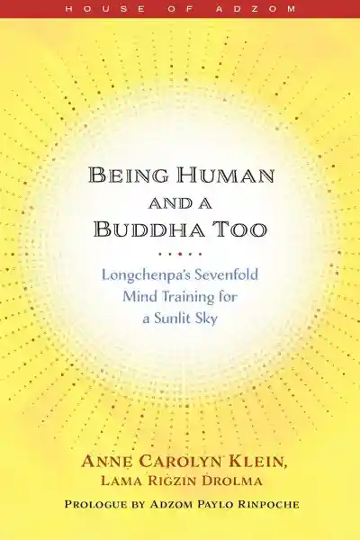BEING HUMAN AND A BUDDHA TOO Longchenpa’s Sevenfold Mind Training for a Sunlit Sky