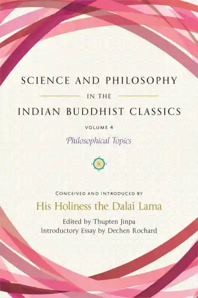 HIS HOLINESS THE DALAI LAMA, THUPTEN JINPA, DECHEN ROCHARD : SCIENCE AND PHILOSOPHY IN THE INDIAN BUDDHIST CLASSICS, VOL. 4 Philosophical Topics