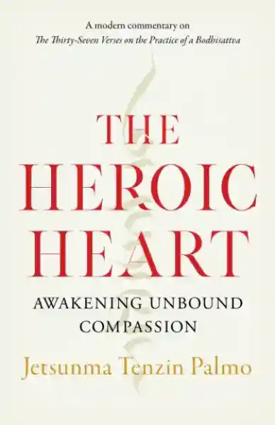 Jetsunma Tenzin Palmo : The Heroic Heart Awakening Unbound Compassion