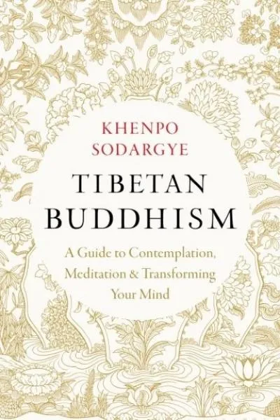 Khenpo Sodargye : Tibetan Buddhism A Guide to Contemplation, Meditation, and Transforming Your Mind