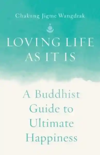 Chakung Jigme Wangdrak : Loving Life as It Is