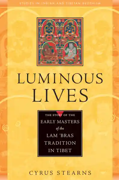 CYRUS STEARNS : LUMINOUS LIVES The Story of the Early Masters of the Lam ’bras Tradition in Tibet