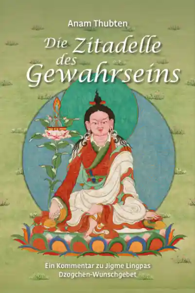 Anam Thubten : Die Zitadelle des Gewahrseins - Ein Kommentar zu Jigme Lingpas Dzogchen-Wunschgebet