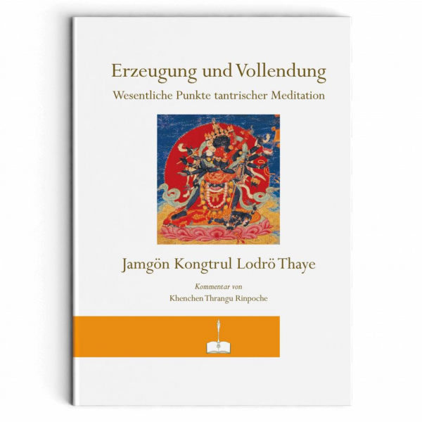 Jamgön Kongtrul Lodrö Thaye : Erzeugung und Vollendung - Wesentliche Punkte tantrischer Meditation