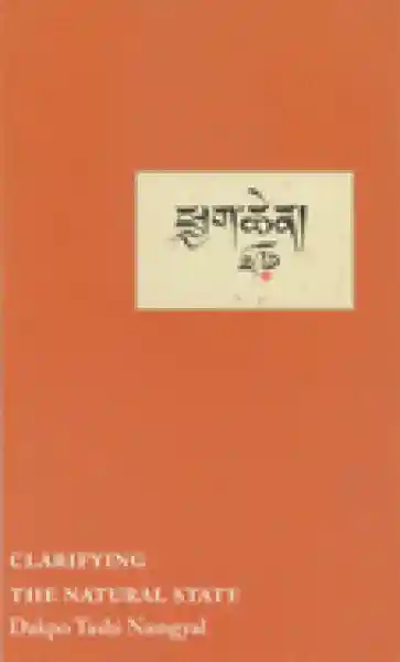 Dakpo Tashi Namgyal : Clarifying the Natural State: A Principal Guidance Manual for Mahamudra