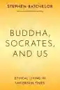 Stephen Batchelor : Buddha, Socrates, and Us: Ethical Living in Uncertain Times
