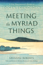 Shinshu Roberts : Meeting the Myriad Things: A Zen Practitioner's Guide to Dogen's Genjokoan