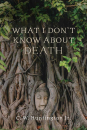 C. W. HUNTINGTON JR. : WHAT I DON’T KNOW ABOUT DEATH Reflections on Buddhism and Mortality