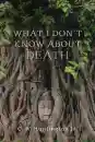 C. W. HUNTINGTON JR. : WHAT I DON’T KNOW ABOUT DEATH Reflections on Buddhism and Mortality