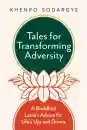 KHENPO SODARGYE : TALES FOR TRANSFORMING ADVERSITY A Buddhist Lama’s Advice for Life’s Ups and Downs