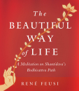 RENÉ FEUSI : THE BEAUTIFUL WAY OF LIFE A Meditation on Shantideva’s Bodhisattva Path