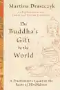 Martina Draszczyk : The Buddha's Gift to the World A Practitioner's Guide to the Roots of Mindfulness