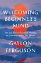 Gaylon Ferguson : Welcoming Beginner's Mind Zen and Tibetan Buddhist Wisdom on Experiencing Our True Nature